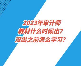 2023年審計師教材什么時候出？沒出之前怎么學習？