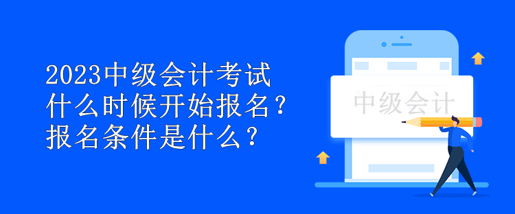 2023中級會計考試什么時候開始報名？報名條件是什么？