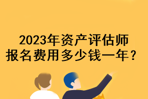 2023年資產(chǎn)評(píng)估師報(bào)名費(fèi)用多少錢一年？