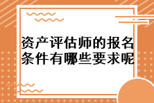 資產(chǎn)評(píng)估師的報(bào)名條件有哪些要求呢？