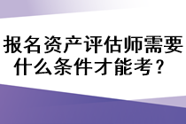 報(bào)名資產(chǎn)評(píng)估師需要什么條件才能考？