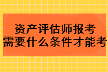 2023年資產(chǎn)評估師報(bào)考需要什么條件才能考？