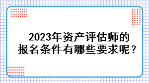 2023年資產(chǎn)評(píng)估師的報(bào)名條件有哪些要求呢？