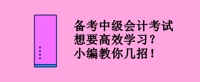 備考中級(jí)會(huì)計(jì)考試 想要高效學(xué)習(xí)？小編教你幾招！