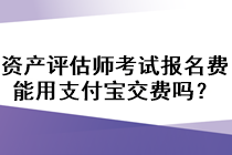 資產(chǎn)評(píng)估師考試報(bào)名費(fèi)能用支付寶交費(fèi)嗎？