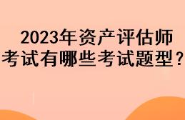 2023年資產(chǎn)評估師考試有哪些考試題型？