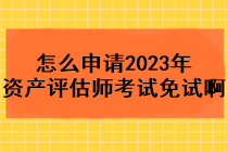 怎么申請(qǐng)2023年資產(chǎn)評(píng)估師考試免試??？