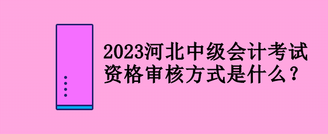 2023河北中級(jí)會(huì)計(jì)考試資格審核方式是什么？