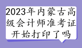 2023年內(nèi)蒙古高級會計師準考證開始打印了嗎