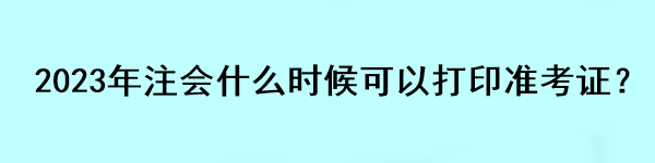 2023年注會什么時候可以打印準(zhǔn)考證？