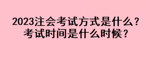 2023注會(huì)考試方式是什么？考試時(shí)間是什么時(shí)候？