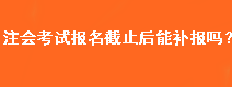 注會考試報(bào)名截止后能補(bǔ)報(bào)嗎？