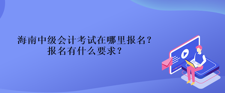 海南中級會計考試在哪里報名？報名有什么要求？