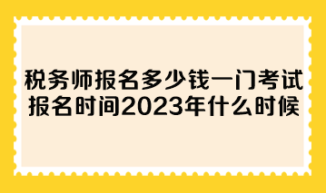 稅務師報名多少錢一門考試報名時間2023年什么時候？