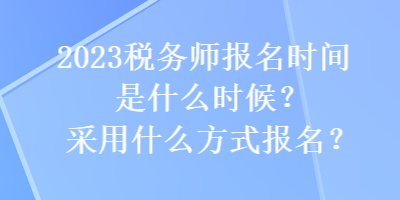 2023稅務(wù)師報(bào)名時(shí)間是什么時(shí)候？采用什么方式報(bào)名？