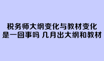 稅務(wù)師大綱變化與教材變化是一回事嗎？幾月份公布大綱和教材？