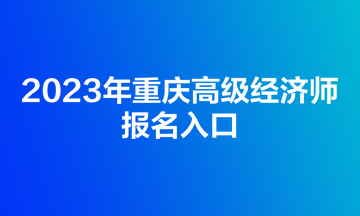 2023年重慶高級(jí)經(jīng)濟(jì)師報(bào)名入口