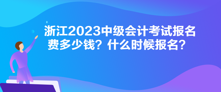 浙江2023中級(jí)會(huì)計(jì)考試報(bào)名費(fèi)多少錢？什么時(shí)候報(bào)名？