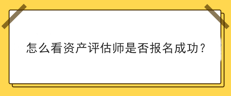 怎么看資產(chǎn)評(píng)估師是否報(bào)名成功？