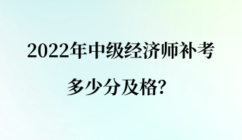 2022年中級(jí)經(jīng)濟(jì)師補(bǔ)考多少分及格？