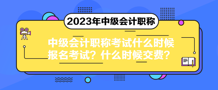 中級會計(jì)職稱考試什么時候報(bào)名考試？什么時候交費(fèi)？