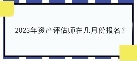 2023年資產(chǎn)評估師在幾月份報名？