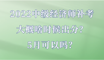 2022中級(jí)經(jīng)濟(jì)師補(bǔ)考大概啥時(shí)候出分？5月可以嗎？