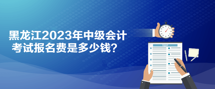 黑龍江2023年中級會計考試報名費是多少錢？