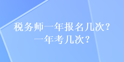 稅務(wù)師一年報名幾次？一年考幾次？