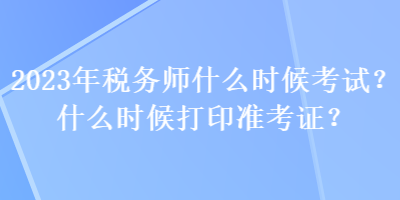 2023年稅務師什么時候考試？什么時候打印準考證？