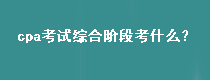 cpa考試綜合階段考什么？