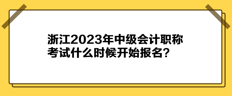 浙江2023年中級(jí)會(huì)計(jì)職稱考試什么時(shí)候開(kāi)始報(bào)名？