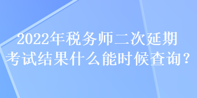 2022年稅務(wù)師二次延期考試結(jié)果什么能時(shí)候查詢？