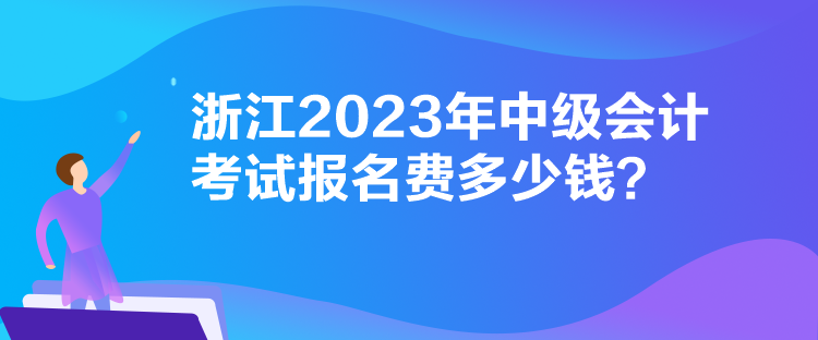 浙江2023年中級會計考試報名費多少錢？