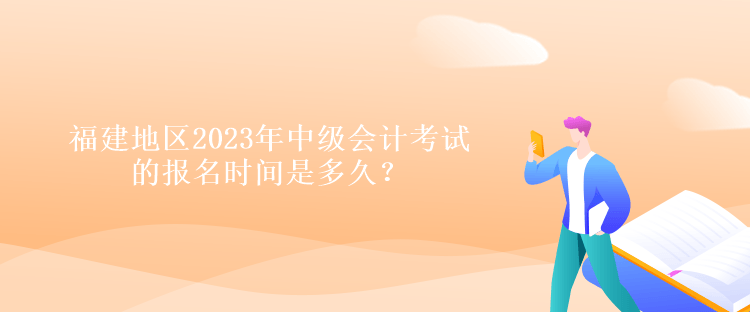 福建地區(qū)2023年中級(jí)會(huì)計(jì)考試的報(bào)名時(shí)間是多久？