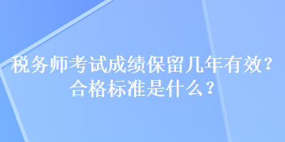 稅務(wù)師考試成績保留幾年有效？合格標(biāo)準(zhǔn)是什么？