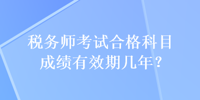 稅務(wù)師考試合格科目成績(jī)有效期幾年？