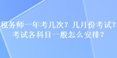 稅務師一年考幾次？幾月份考試？考試各科目一般怎么安排？