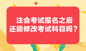 注會考試報考之后還可以修改報考科目嗎？