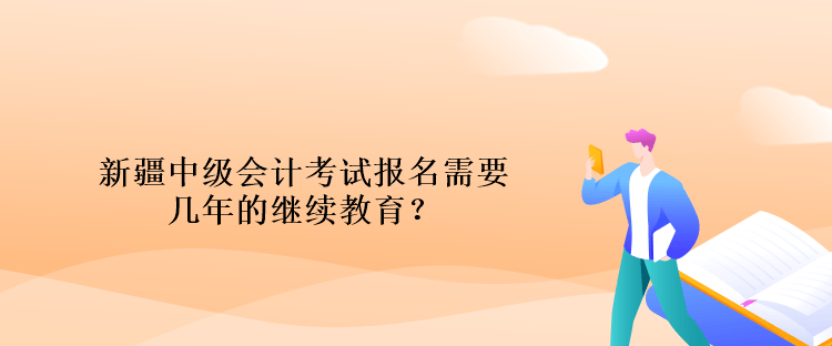 新疆中級會計(jì)考試報(bào)名需要幾年的繼續(xù)教育？