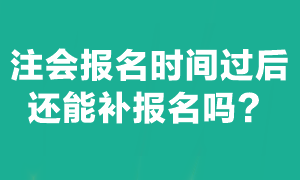 注會(huì)考試報(bào)名截止后能補(bǔ)報(bào)名嗎？