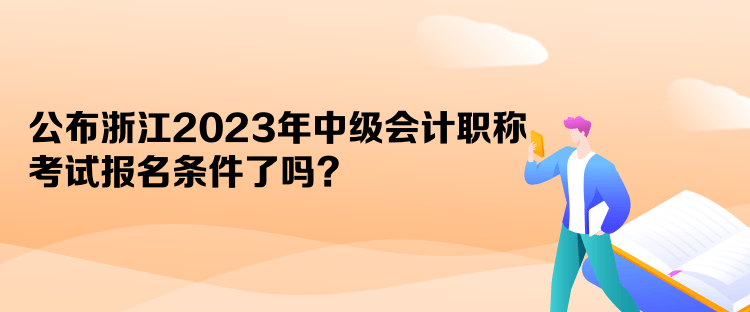 公布浙江2023年中級(jí)會(huì)計(jì)職稱考試報(bào)名條件了嗎？