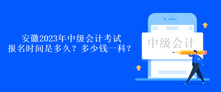 安徽2023年中級(jí)會(huì)計(jì)考試報(bào)名時(shí)間是多久？多少錢一科？