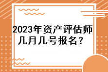 2023年資產(chǎn)評估師幾月幾號報名？