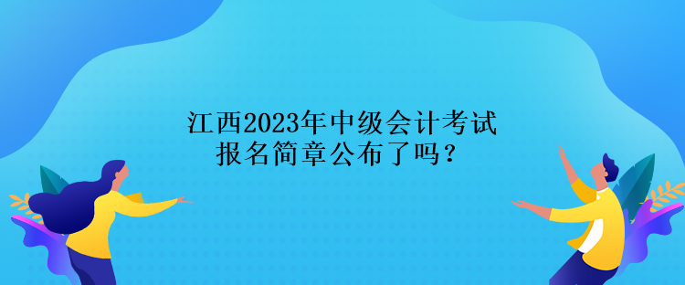 江西2023年中級(jí)會(huì)計(jì)考試報(bào)名簡(jiǎn)章公布了嗎？