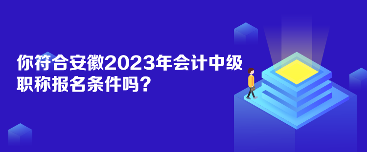 你符合安徽2023年會計中級職稱報名條件嗎？