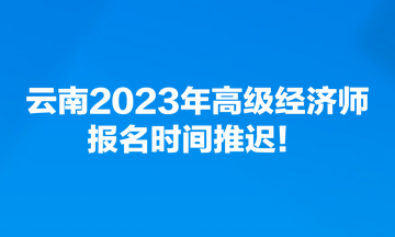 云南2023年高級經(jīng)濟師報名時間推遲！