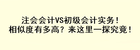 注會(huì)會(huì)計(jì)VS初級(jí)會(huì)計(jì)實(shí)務(wù)！相似度有多高？來這里一探究竟！