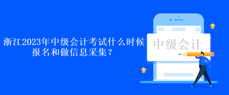 浙江2023年中級會計考試什么時候報名和做信息采集？