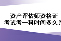 資產(chǎn)評(píng)估師資格證考試考一科時(shí)間多久？